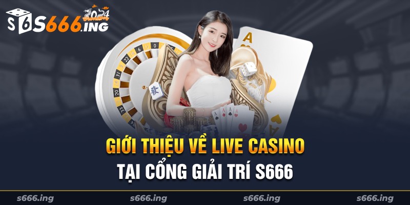 Giới thiệu tổng quan về chuyên mục Live casino S666