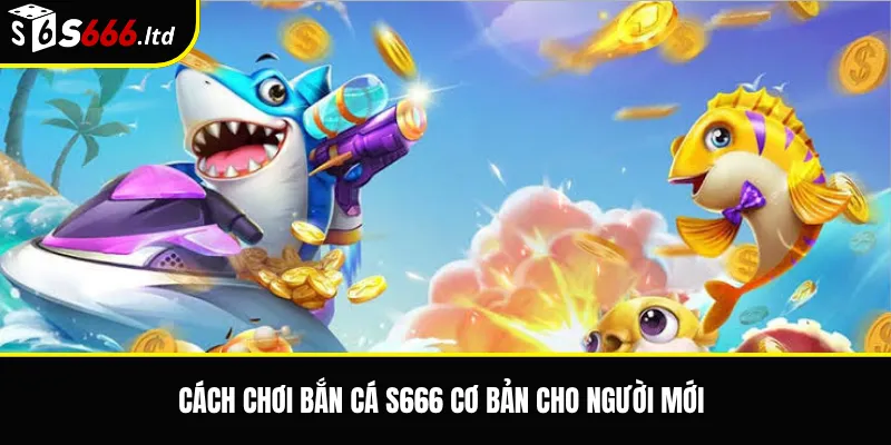 Cách chơi bắn cá S666 cơ bản cho người mới