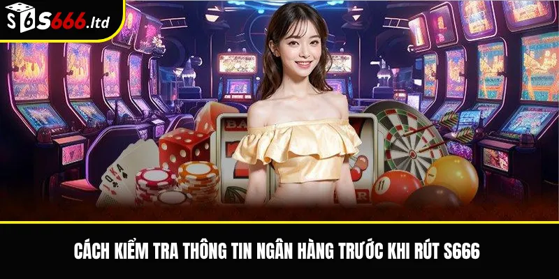 Cách kiểm tra thông tin ngân hàng trước khi rút S666