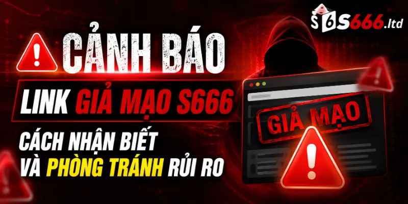 Cảnh Báo Link Giả Mạo S666 – Cách Nhận Biết Và Phòng Tránh Rủi Ro