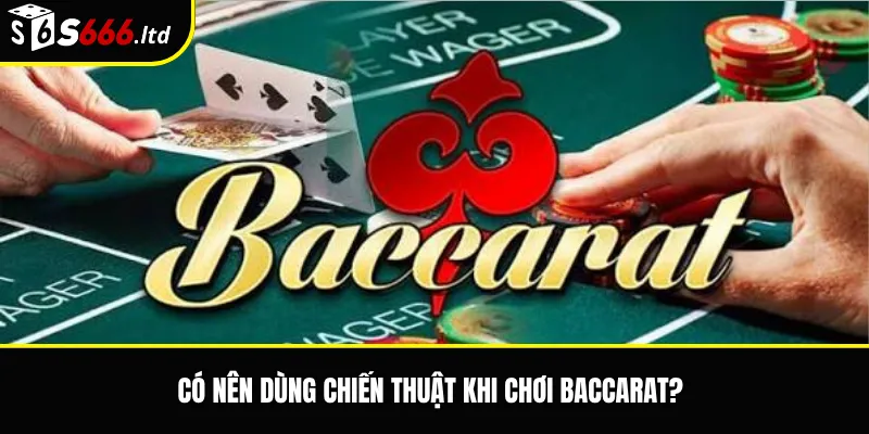Có nên dùng chiến thuật khi chơi baccarat?