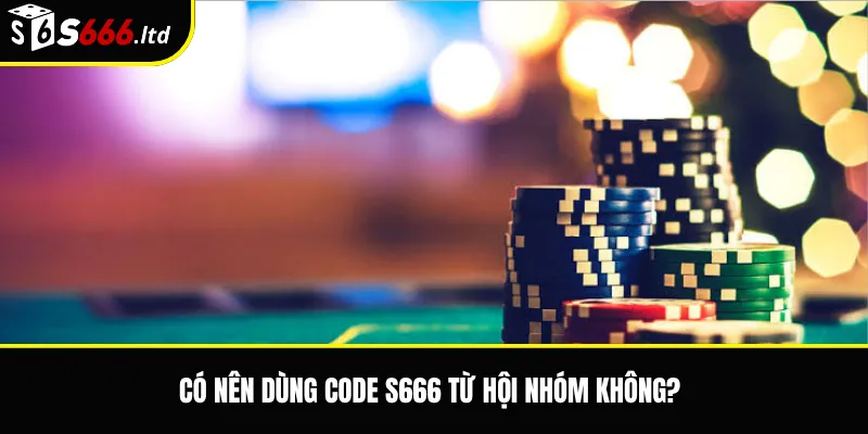 Có nên dùng code S666 từ hội nhóm không?
