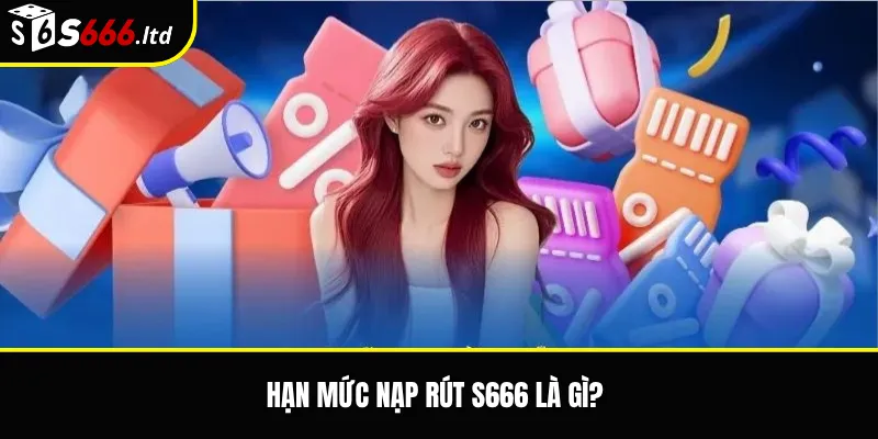 Hạn mức nạp rút S666 là gì?