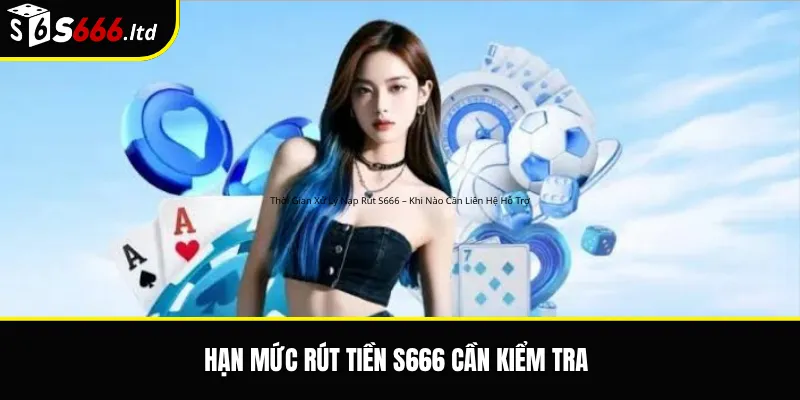 Hạn mức rút tiền S666 cần kiểm tra