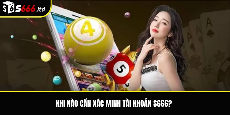 Khi nào cần xác minh tài khoản S666?