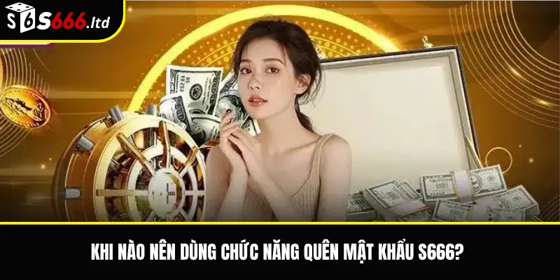 Khi nào nên dùng chức năng quên mật khẩu S666?