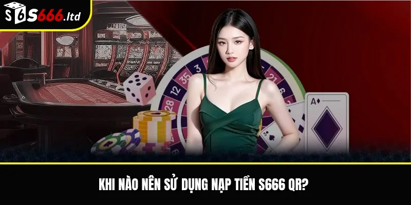 Khi nào nên sử dụng nạp tiền S666 QR?