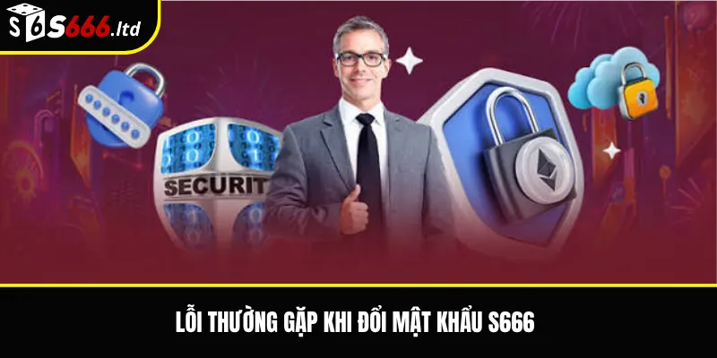 Lỗi thường gặp khi đổi mật khẩu S666