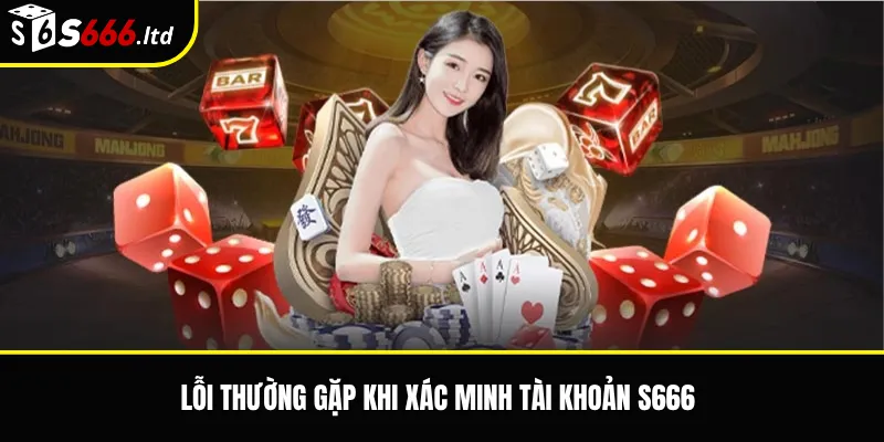 Lỗi thường gặp khi xác minh tài khoản S666