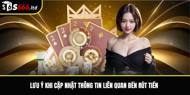 Lưu ý khi cập nhật thông tin liên quan đến rút tiền