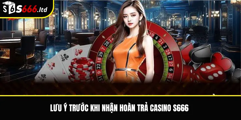 Lưu ý trước khi nhận hoàn trả casino S666