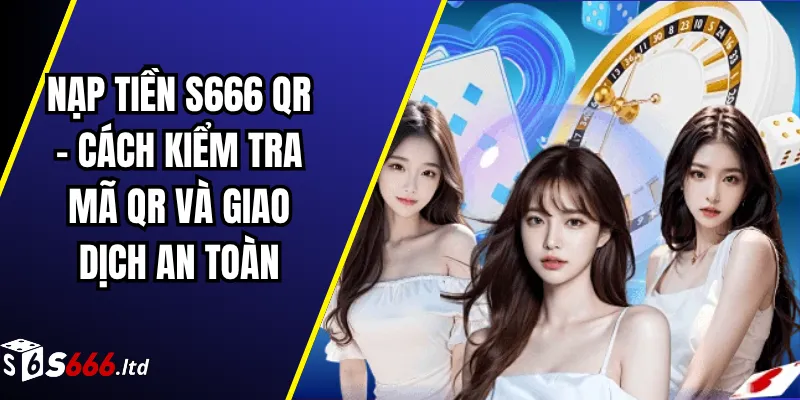 Nạp Tiền S666 QR – Cách Kiểm Tra Mã QR Và Giao Dịch An Toàn