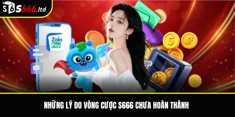 Những lý do vòng cược S666 chưa hoàn thành