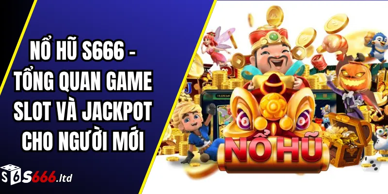 Nổ Hũ S666 – Tổng Quan Game Slot Và Jackpot Cho Người Mới