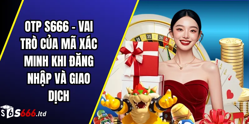OTP S666 – Vai Trò Của Mã Xác Minh Khi Đăng Nhập Và Giao Dịch