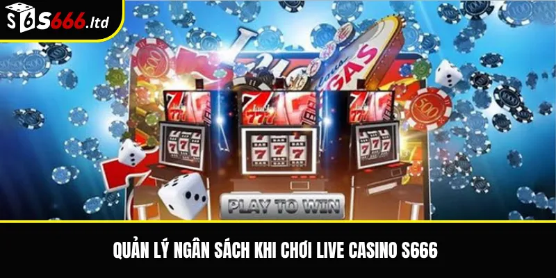 Quản lý ngân sách khi chơi Live Casino S666