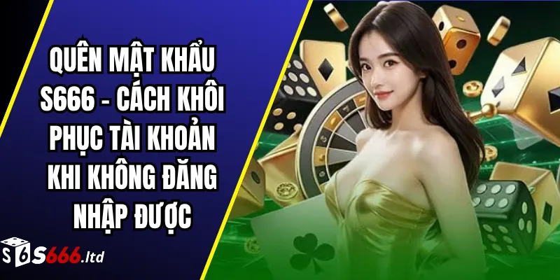 Quên Mật Khẩu S666 – Cách Khôi Phục Tài Khoản Khi Không Đăng Nhập Được