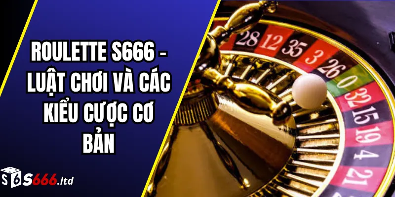 Roulette S666 – Luật Chơi Và Các Kiểu Cược Cơ Bản