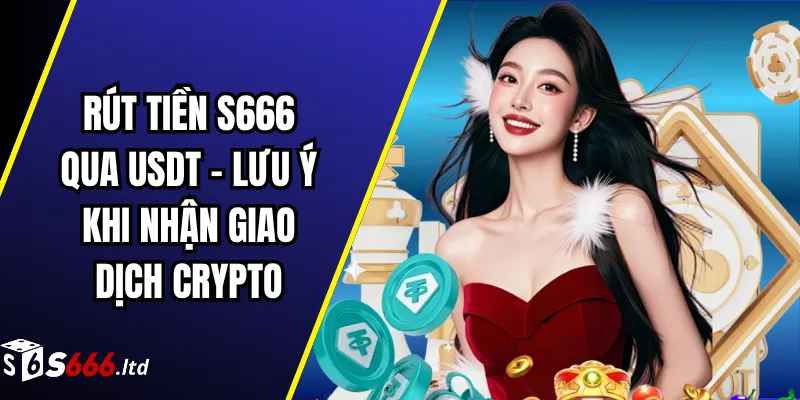 Rút Tiền S666 Qua USDT – Lưu Ý Khi Nhận Giao Dịch Crypto