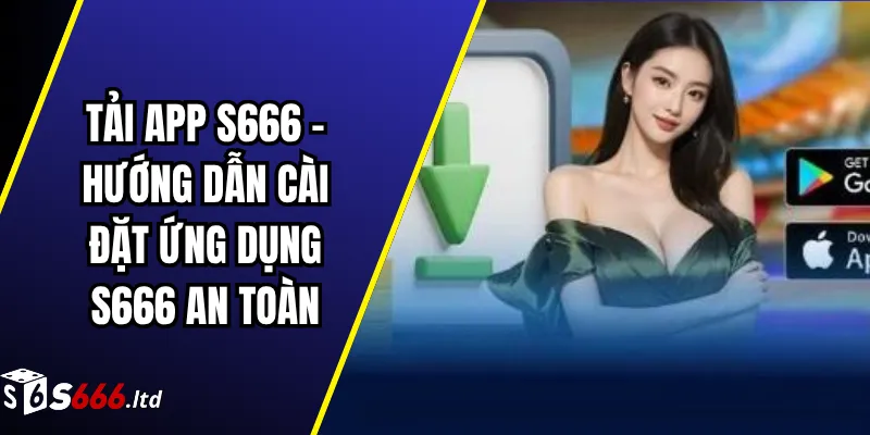 Tải App S666 – Hướng Dẫn Cài Đặt Ứng Dụng S666 An Toàn