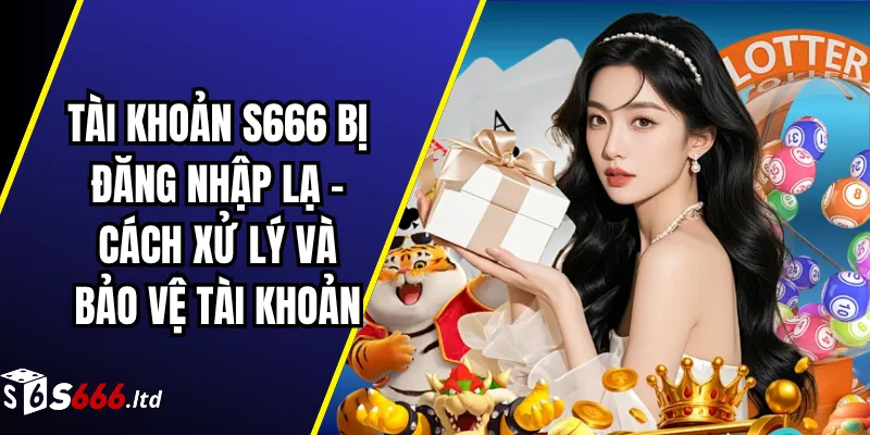Tài Khoản S666 Bị Đăng Nhập Lạ – Cách Xử Lý Và Bảo Vệ Tài Khoản