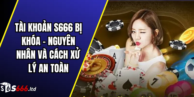 Tài Khoản S666 Bị Khóa – Nguyên Nhân Và Cách Xử Lý An Toàn