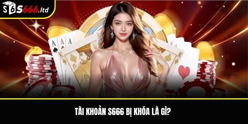 Tài khoản S666 bị khóa là gì?