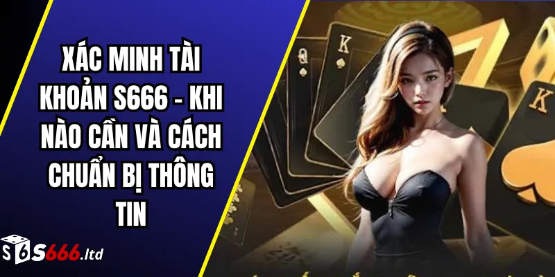 Xác Minh Tài Khoản S666 – Khi Nào Cần Và Cách Chuẩn Bị Thông Tin