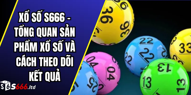Xổ Số S666 – Tổng Quan Sản Phẩm Xổ Số Và Cách Theo Dõi Kết Quả